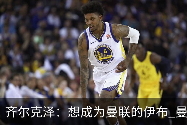 齐尔克泽：想成为曼联的伊布 曼联比拜仁更大