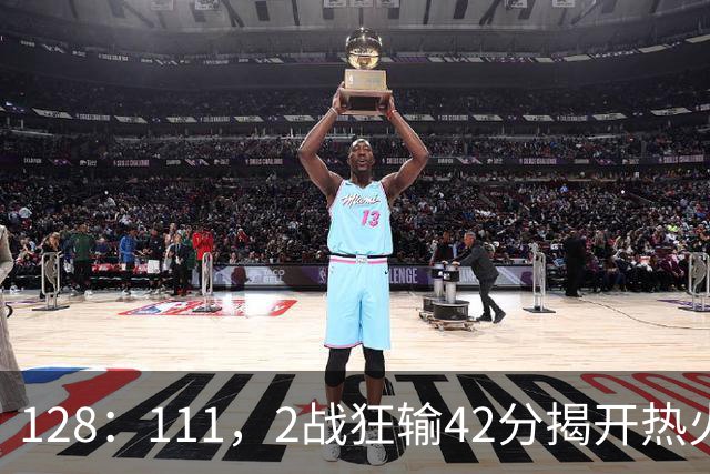 128：111，2战狂输42分揭开热火3道伤疤，字母哥入错伙，阿德巴约伪巨星