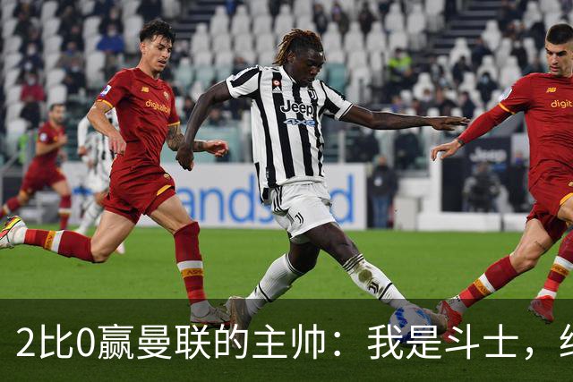 2比0赢曼联的主帅：我是斗士，绝不投降