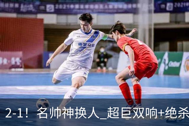 2-1！名帅神换人 超巨双响+绝杀 15亿豪门笑傲国家德比 终结死敌联赛全胜