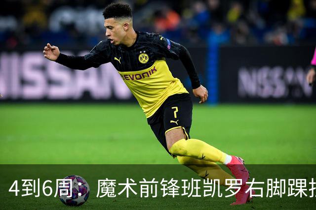 4到6周：魔术前锋班凯罗右脚踝扭伤，赛季开局遇挫