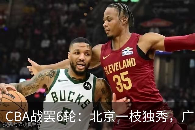 CBA战罢6轮：北京一枝独秀，广东山东掉链子，辽篮惊喜，黑马褪色