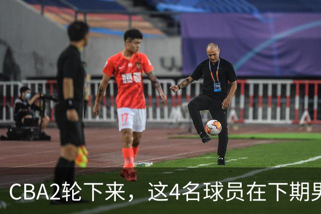 CBA2轮下来，这4名球员在下期男篮国家队或应有一席之地